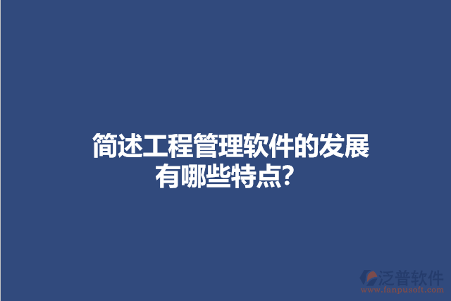 簡述工程管理軟件的發(fā)展有哪些特點？