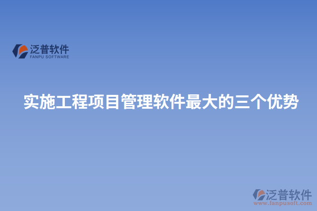 實(shí)施工程項(xiàng)目管理軟件最大的三個優(yōu)勢