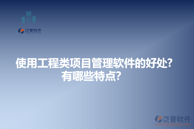 使用工程類項目管理軟件的好處？有哪些特點？