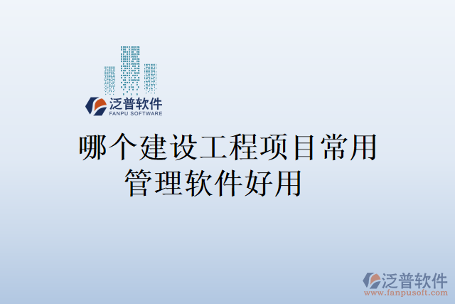 哪個建設(shè)工程項目常用管理軟件好用