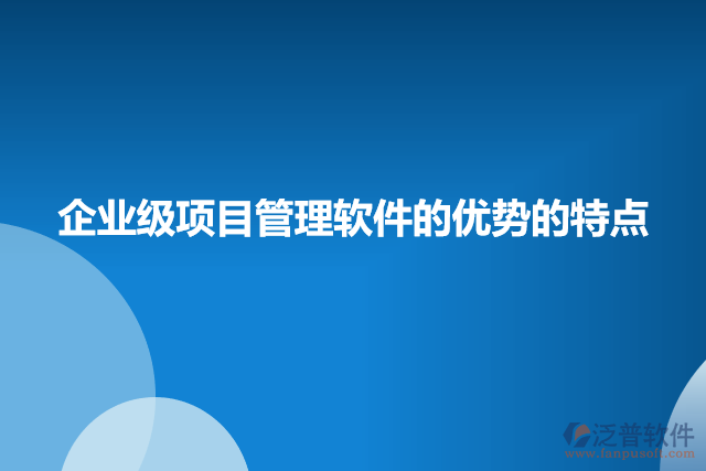 企業(yè)級項(xiàng)目管理軟件的優(yōu)勢的特點(diǎn)