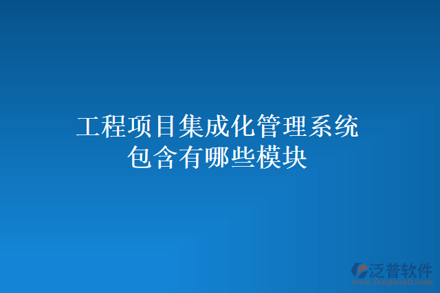 工程項(xiàng)目集成化管理系統(tǒng)包含有哪些模塊