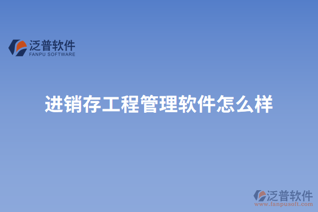 進(jìn)銷(xiāo)存工程管理軟件怎么樣
