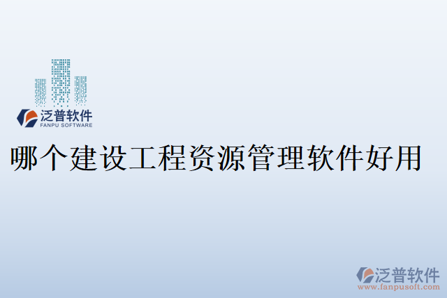 哪個(gè)建設(shè)工程資源管理軟件好用