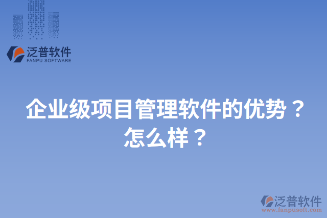 企業(yè)級項目管理軟件的優(yōu)勢？怎么樣？