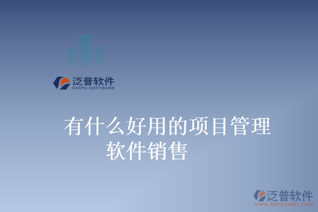有什么好用的項(xiàng)目管理軟件銷售