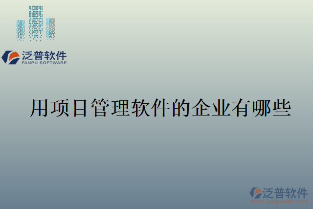 用項目管理軟件的企業(yè)有哪些