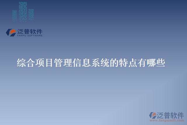 綜合項目管理信息系統(tǒng)的特點(diǎn)有哪些