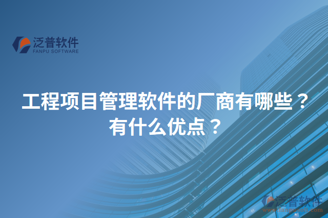 工程項(xiàng)目管理軟件的廠商有哪些？有什么優(yōu)點(diǎn)？