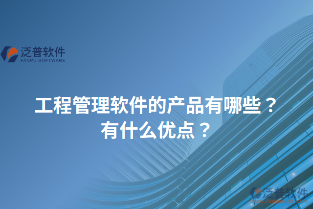 工程管理軟件的產(chǎn)品有哪些？有什么優(yōu)點(diǎn)？