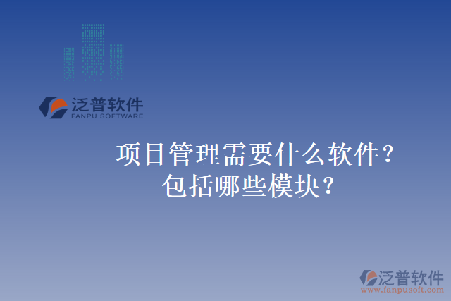 項目管理需要什么軟件？包括哪些模塊？