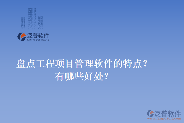 盤(pán)點(diǎn)工程項(xiàng)目管理軟件的特點(diǎn)？有哪些好處？