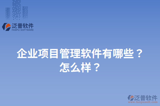 企業(yè)項目管理軟件有哪些？怎么樣？