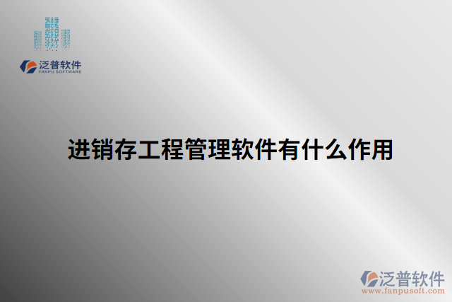 進(jìn)銷(xiāo)存工程管理軟件有什么作用