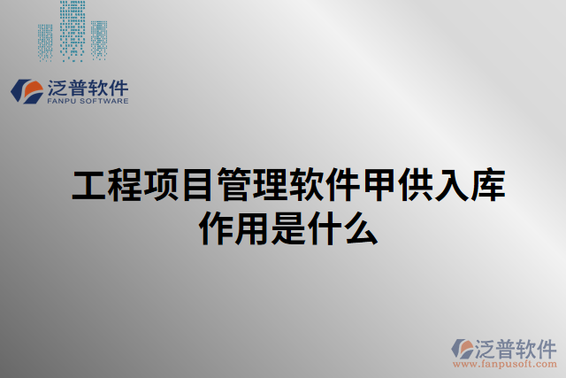 工程項(xiàng)目管理軟件甲供入庫作用是什么 