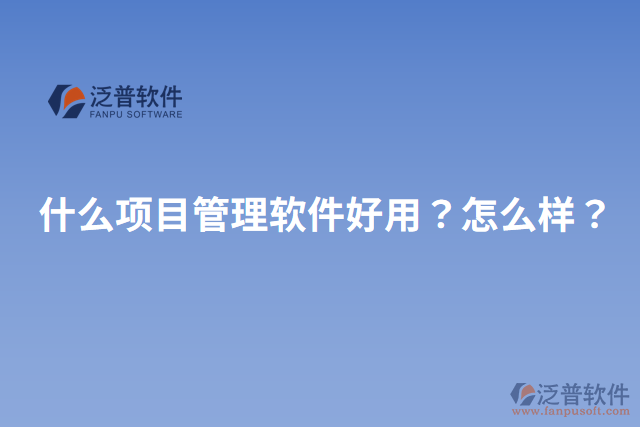 什么項(xiàng)目管理軟件好用？怎么樣？