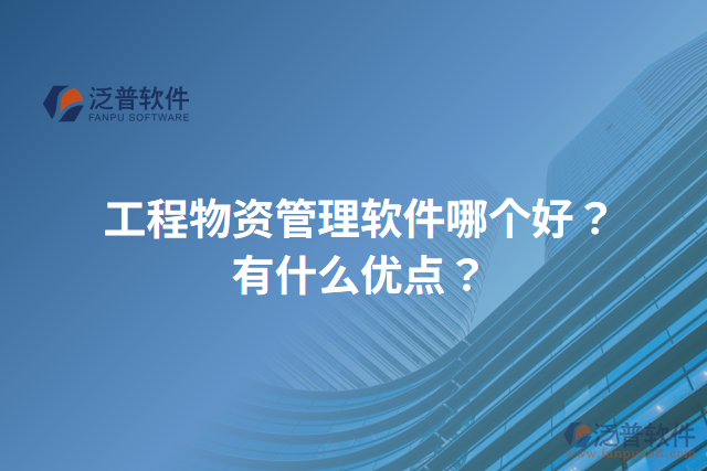 工程物資管理軟件哪個好？有什么優(yōu)點？