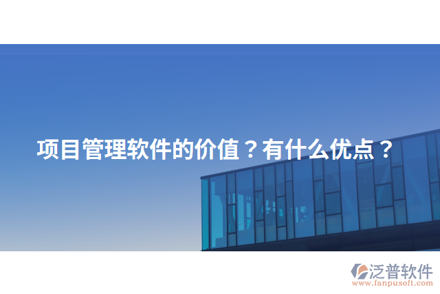 項目管理軟件的價值？有什么優(yōu)點？