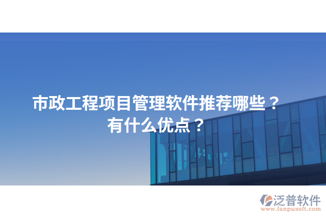 市政工程項(xiàng)目管理軟件推薦哪些？有什么優(yōu)點(diǎn)？