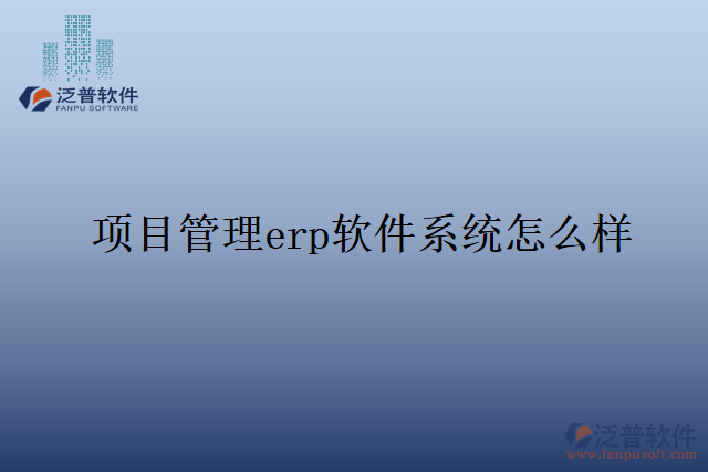 項目管理erp軟件系統(tǒng)怎么樣