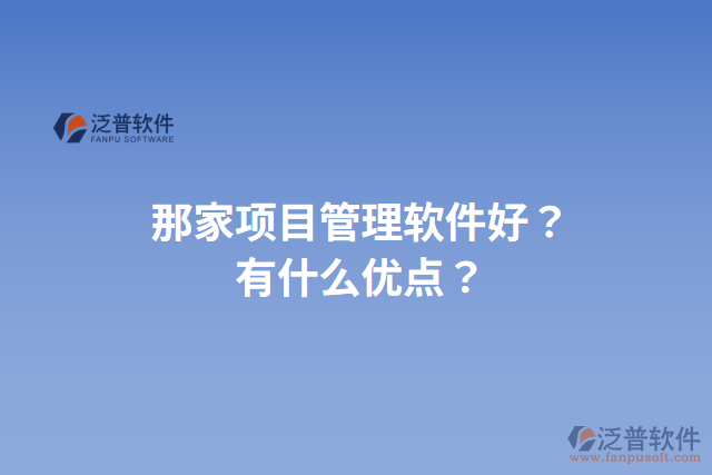 那家項(xiàng)目管理軟件好？有什么優(yōu)點(diǎn)？