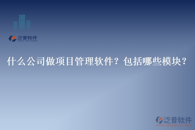 32.什么公司做項(xiàng)目管理軟件？包括哪些模塊？