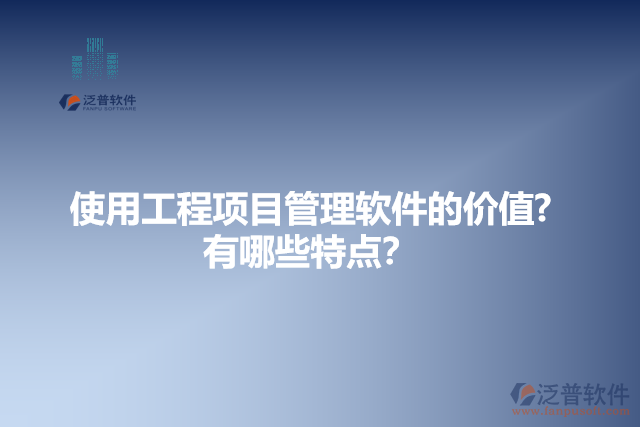 使用工程項(xiàng)目管理軟件的價(jià)值？有哪些特點(diǎn)？