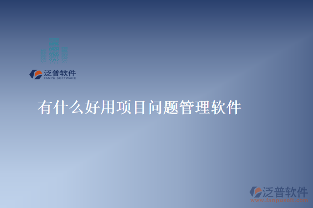 有什么好用項(xiàng)目問題管理軟件