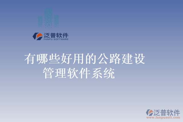 有哪些好用的公路建設(shè)管理軟件系統(tǒng)