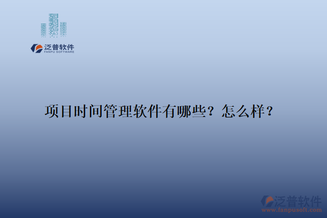 項目時間管理軟件有哪些？怎么樣？