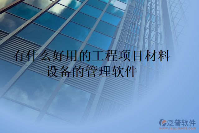 有什么好用的工程項目材料設備的管理軟件