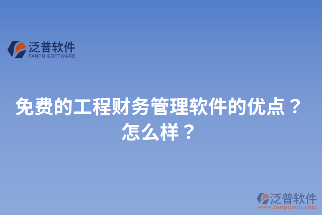 免費(fèi)的工程財(cái)務(wù)管理軟件的優(yōu)點(diǎn)？怎么樣？