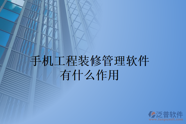 手機(jī)工程裝修管理軟件有什么作用