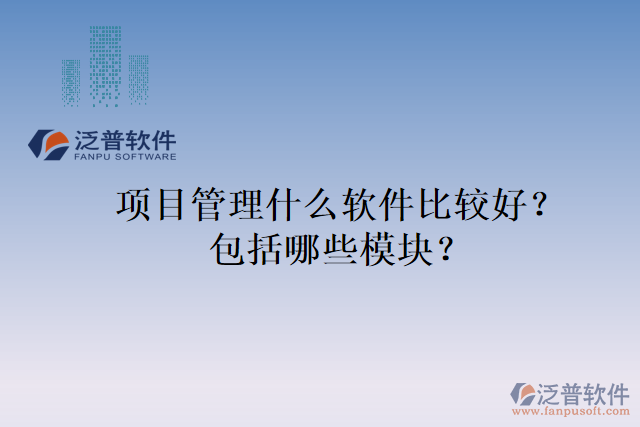 項目管理什么軟件比較好？包括哪些模塊？