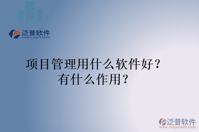 項目管理用什么軟件好？有什么作用？