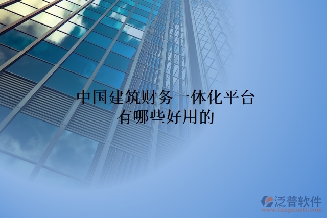 中國建筑財(cái)務(wù)一體化平臺有哪些好用的