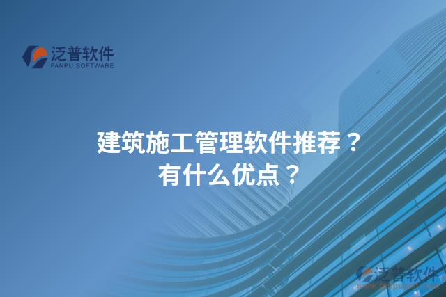 建筑施工管理軟件推薦？有什么優(yōu)點(diǎn)？