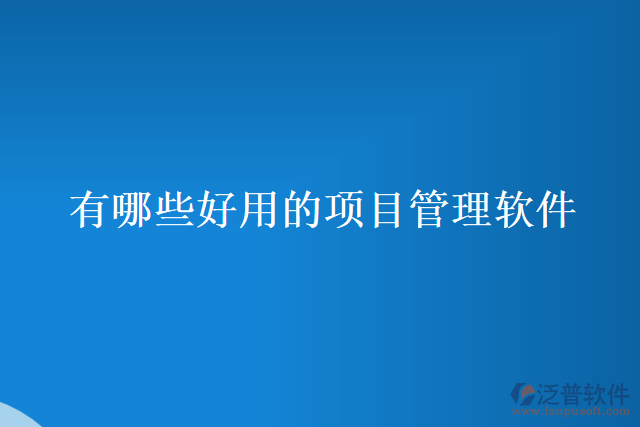 有哪些好用的項(xiàng)目管理軟件