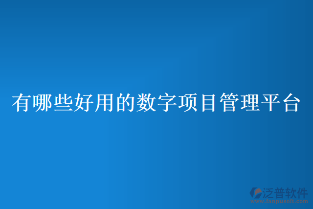 有哪些好用的數(shù)字項(xiàng)目管理平臺