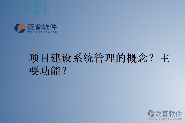 項(xiàng)目建設(shè)系統(tǒng)管理的概念？主要功能？