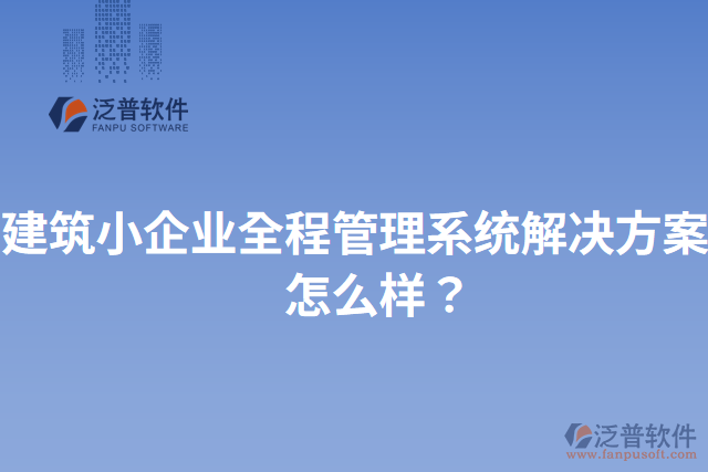 建筑小企業(yè)全程管理系統(tǒng)解決方案？怎么樣？