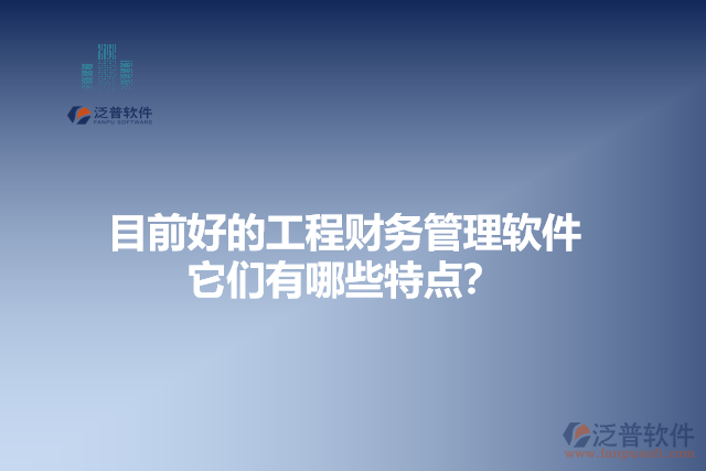 目前好的工程財(cái)務(wù)管理軟件？它們有哪些特點(diǎn)？