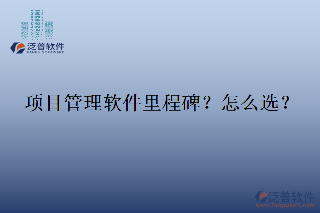 項(xiàng)目管理軟件里程碑？怎么選？