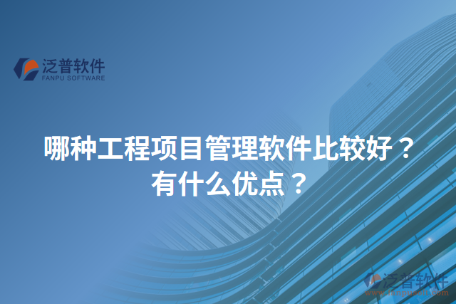 哪種工程項(xiàng)目管理軟件比較好？有什么優(yōu)點(diǎn)？