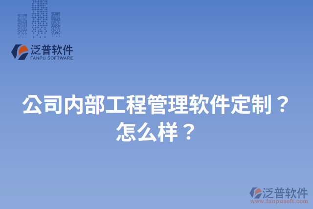 公司內(nèi)部工程管理軟件定制？怎么樣？