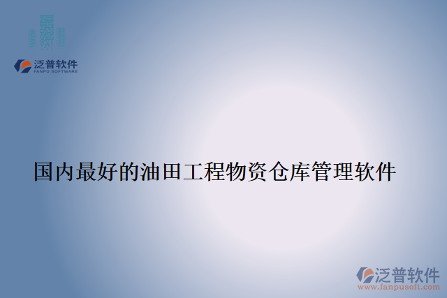 國(guó)內(nèi)最好的油田工程物資倉庫管理軟件
