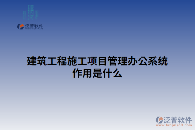 建筑工程施工項(xiàng)目管理辦公系統(tǒng)作用是什么