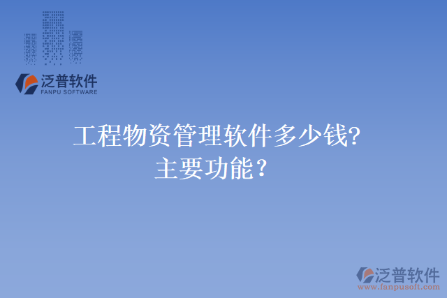 工程物資管理軟件多少錢(qián)?主要功能？