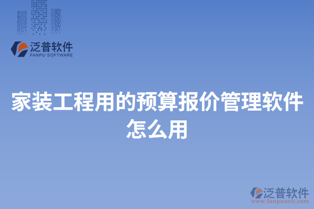 家裝工程用的預(yù)算報(bào)價(jià)管理軟件怎么用