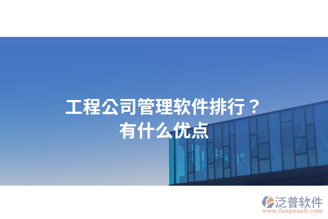 工程公司管理軟件排行？有什么優(yōu)點(diǎn)？